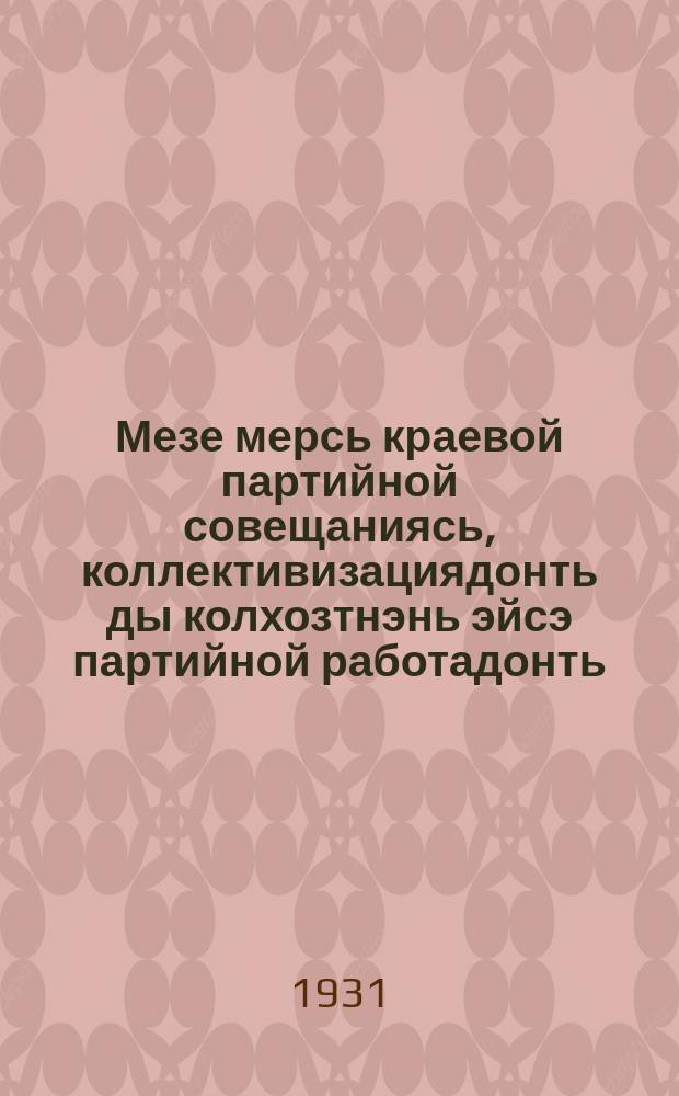 Мезе мерсь краевой партийной совещаниясь, коллективизациядонть ды колхозтнэнь эйсэ партийной работадонть : (Ульянесь 1930 иень декабрянь 23-26 читнестэ) : резолюцият ды постановленият = Резолюции и постановления краевого партсовещания по вопросам коллективизации и партийной работы в колхозах