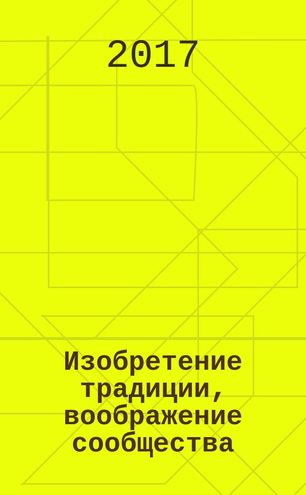 Изобретение традиции, воображение сообщества: другие 18 текстов о латиноамериканистике : (статьи и эссе, опубликованные в журнале "Политические изменения в Латинской Америке" в 2015-2016 годах)