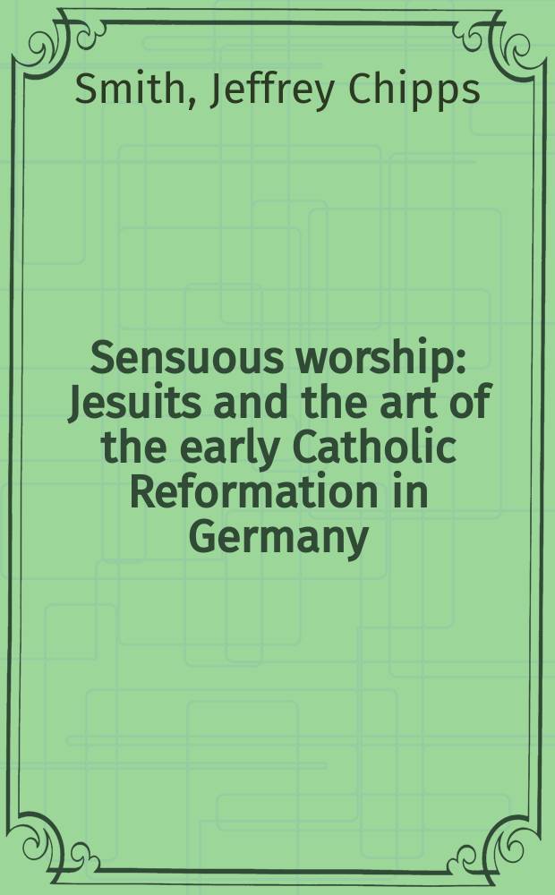 Sensuous worship : Jesuits and the art of the early Catholic Reformation in Germany = Чувственное поклонение:
