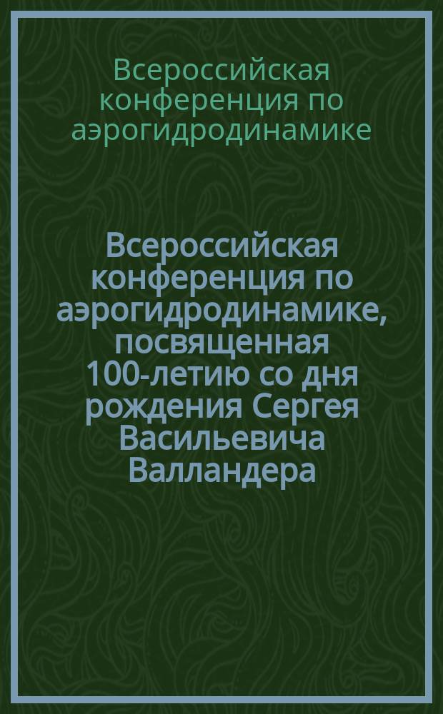 Всероссийская конференция по аэрогидродинамике, посвященная 100-летию со дня рождения Сергея Васильевича Валландера, 23-25 октября 2017 г. : тезисы докладов