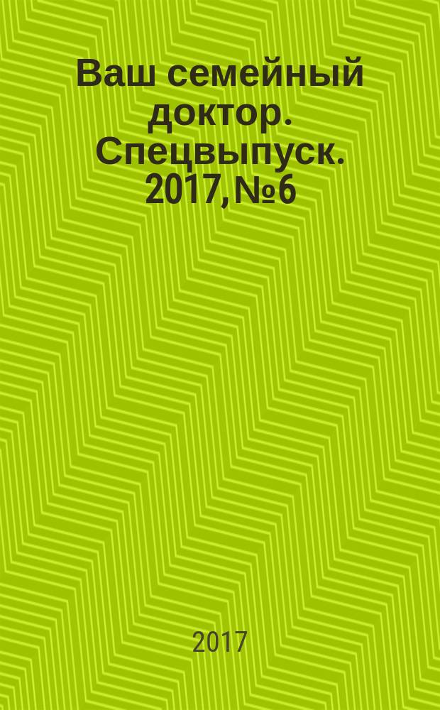 Ваш семейный доктор. Спецвыпуск. 2017, № 6