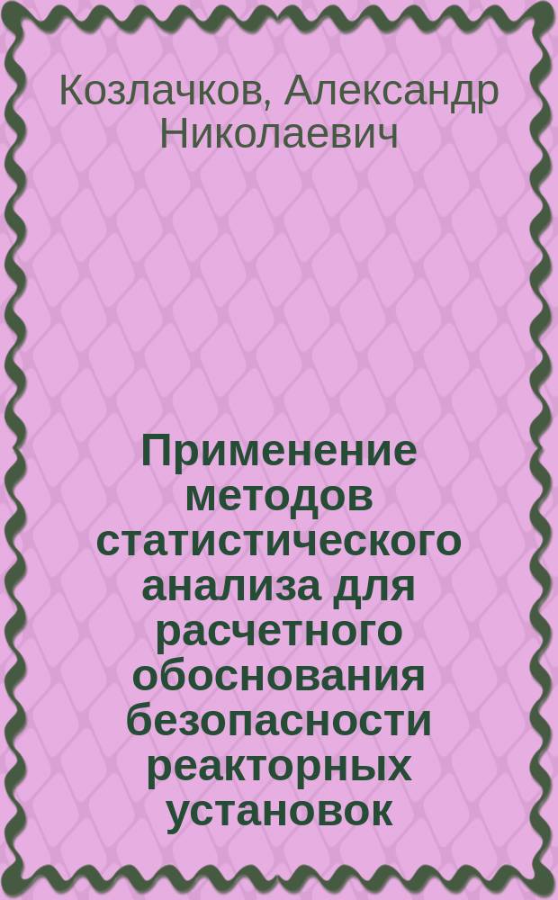 Применение методов статистического анализа для расчетного обоснования безопасности реакторных установок : автореферат диссертации на соискание ученой степени кандидата технических наук : специальность 05.14.03 <Ядерные энергетические установки, включая проектирование, эксплуатацию и вывод из эксплуатации>
