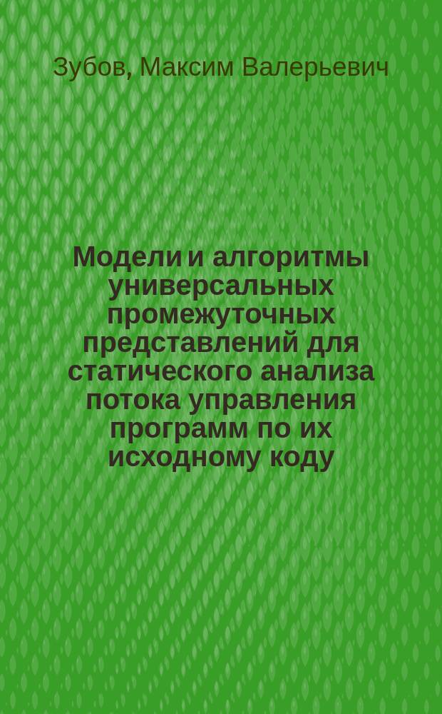 Модели и алгоритмы универсальных промежуточных представлений для статического анализа потока управления программ по их исходному коду : автореферат дис. на соиск. уч. степ. кандидата технических наук : специальность 05.13.11 <Математическое и программное обеспечение вычислительных машин, комплексов и компьютерных сетей>
