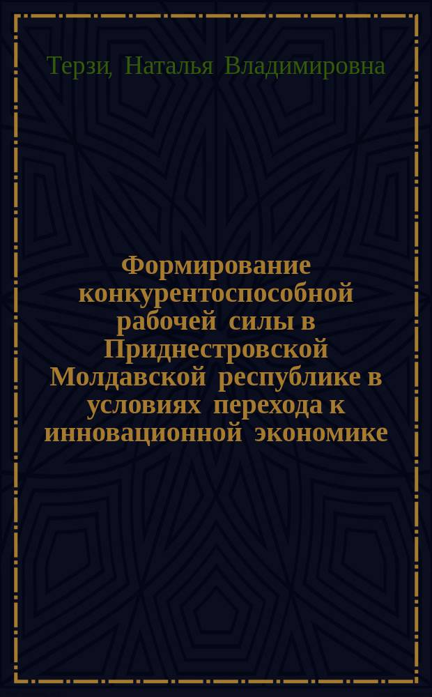 Формирование конкурентоспособной рабочей силы в Приднестровской Молдавской республике в условиях перехода к инновационной экономике : автореферат диссертации на соискание ученой степени доктора экономических наук : специальность 08.00.05 <Экономика и управление народным хозяйством>