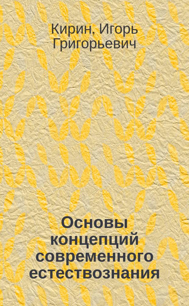 Основы концепций современного естествознания : учебное пособие для студентов, обучающихся по программам высшего образования по специальностям подготовки 38.05.01 Экономическая безопасность, 38.05.02 Таможенное дело и 40.05.02 Правоохранительная деятельность