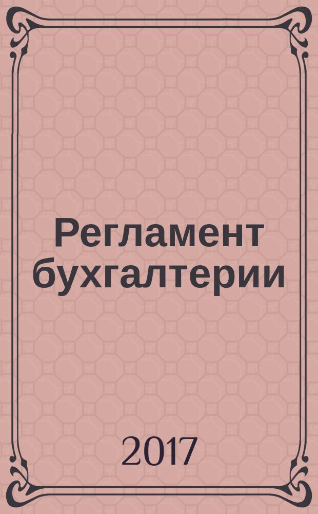 Регламент бухгалтерии : практический журнал для бухгалтера Самарской области. 2017, № 10 (117) (спецвып.)