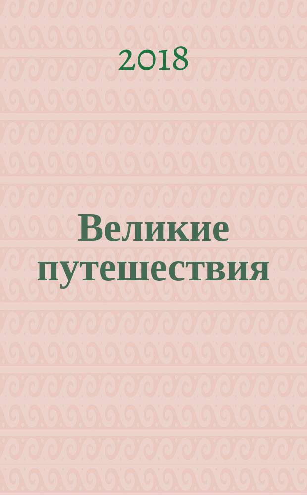 Великие путешествия : через океаны, за открытиями, по торговым путям, за литературными героями и за верой