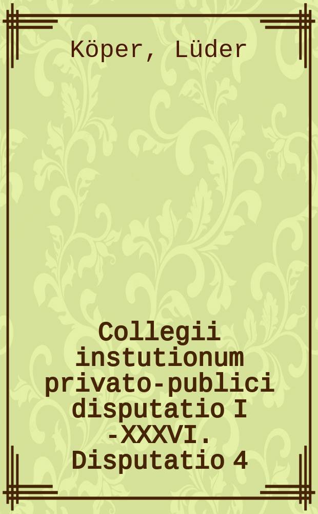 Collegii instutionum privato-publici disputatio I [-XXXVI]. Disputatio 4