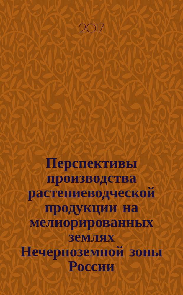 Перспективы производства растениеводческой продукции на мелиорированных землях Нечерноземной зоны России : монография