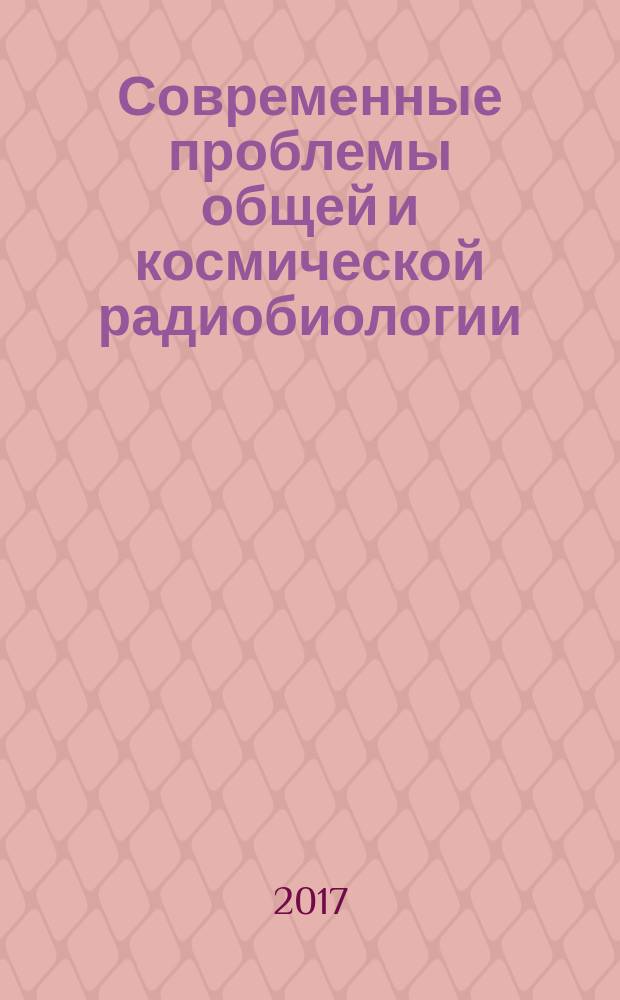 Современные проблемы общей и космической радиобиологии : материалы конференции, Дубна, 12-13 октября 2017 г