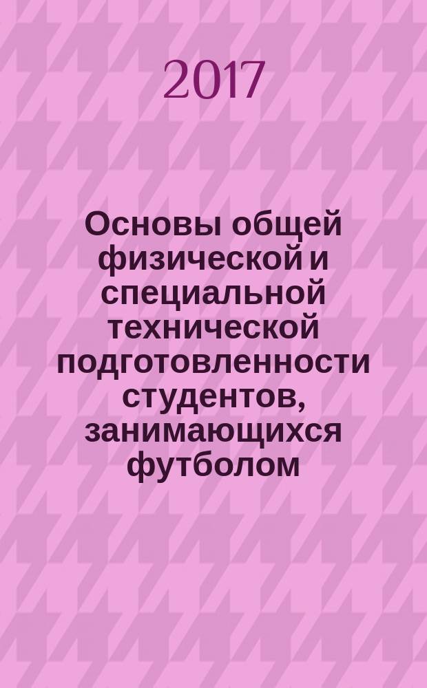 Основы общей физической и специальной технической подготовленности студентов, занимающихся футболом : учебно-методическое пособие