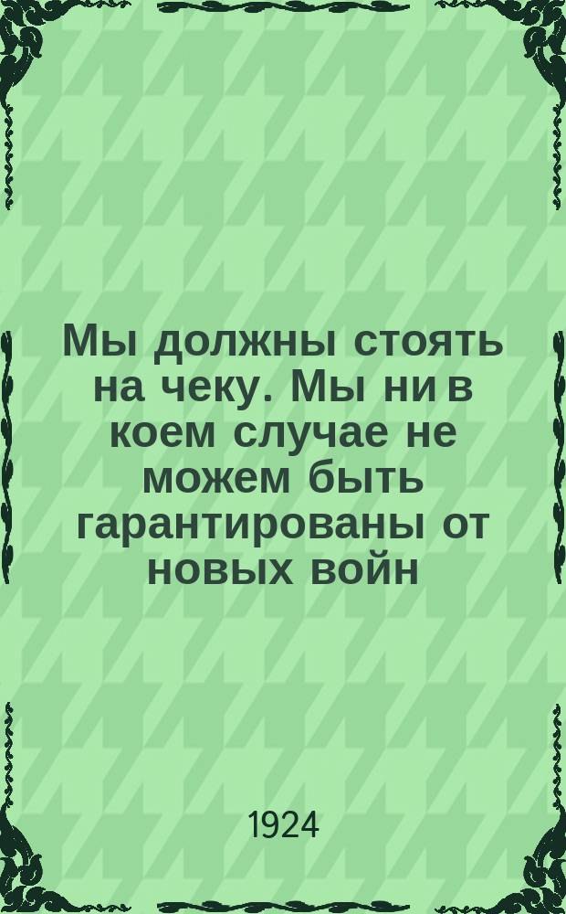 Мы должны стоять на чеку. Мы ни в коем случае не можем быть гарантированы от новых войн. (Ленин) : листовка