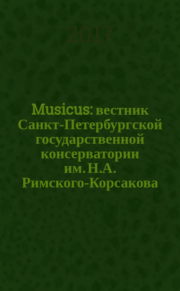 Musicus : вестник Санкт-Петербургской государственной консерватории им. Н.А. Римского-Корсакова. 2017, № 3 (51)