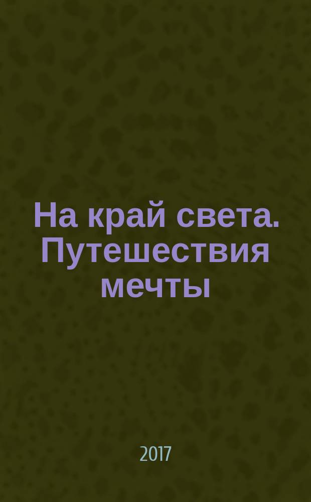 На край света. Путешествия мечты : коллекционное издание