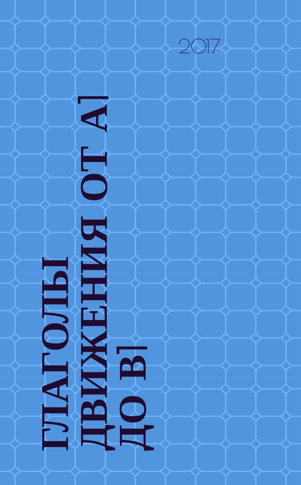 Глаголы движения от А1 до В1 : сборник упражнений по русскому языку как иностранному