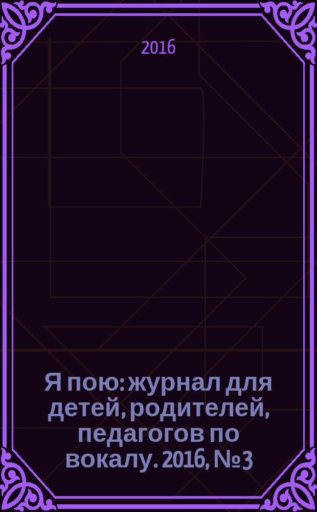 Я пою : журнал для детей, родителей, педагогов по вокалу. 2016, № 3 (30)