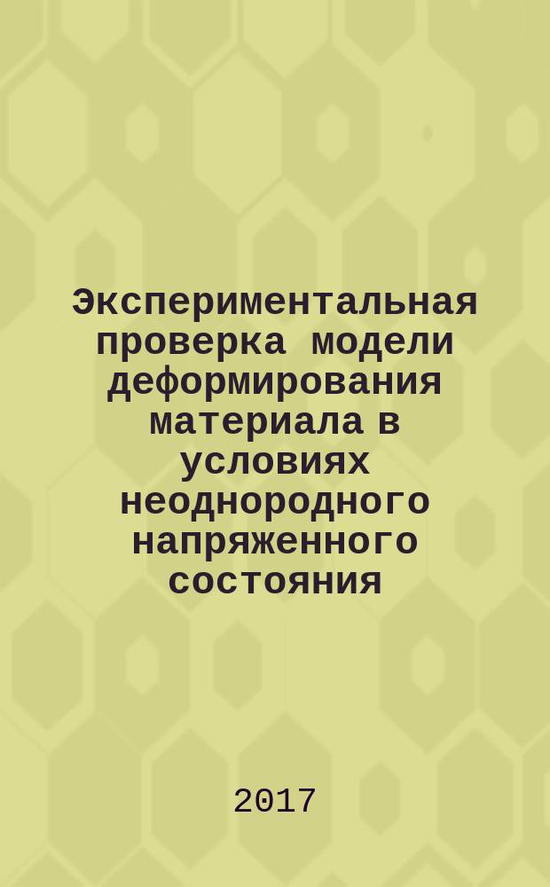 Экспериментальная проверка модели деформирования материала в условиях неоднородного напряженного состояния : монография