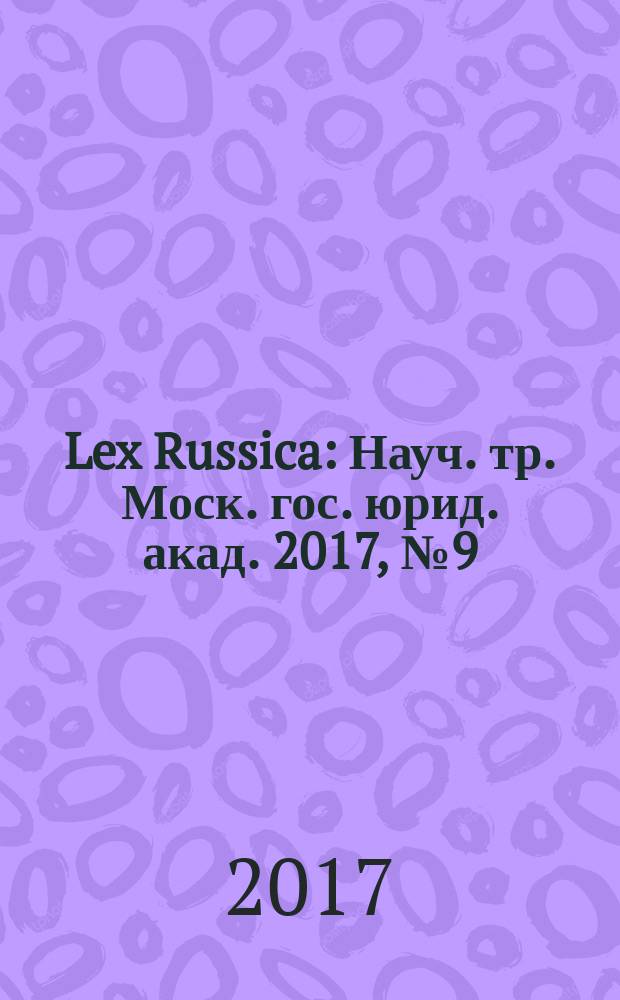 Lex Russica : Науч. тр. Моск. гос. юрид. акад. 2017, № 9 (130)