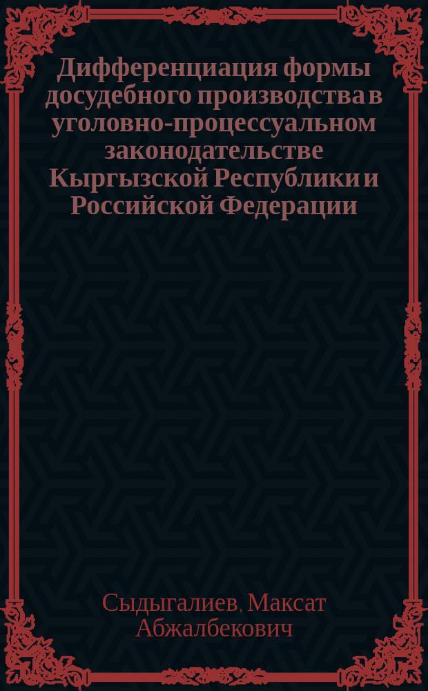 Дифференциация формы досудебного производства в уголовно-процессуальном законодательстве Кыргызской Республики и Российской Федерации : автореферат дис. на соиск. уч. степ. кандидата юридических наук : специальность 12.00.09 <Уголовный процесс>
