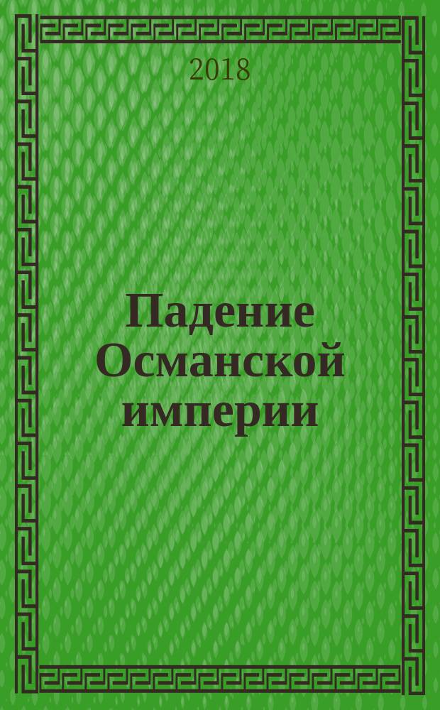 Падение Османской империи : Первая мировая война на Ближнем Востоке, 1914-1920