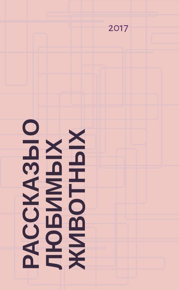 Рассказы о любимых животных : с вопросами и ответами для почемучек : для младшего школьного возраста