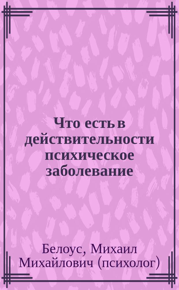Что есть в действительности психическое заболевание : метод устранения всевозможных психических заболеваний