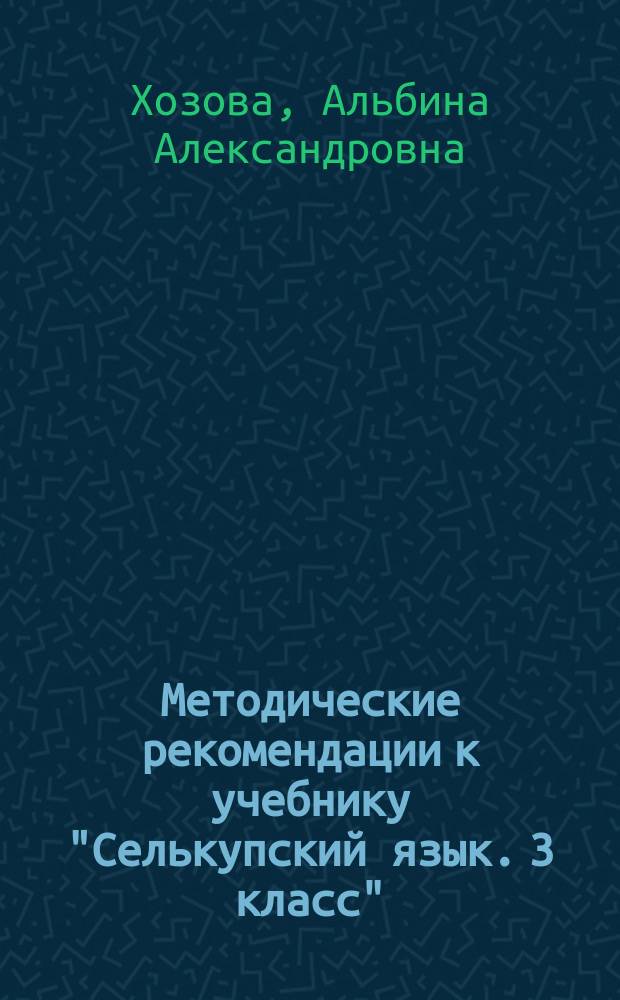 Методические рекомендации к учебнику "Селькупский язык. 3 класс" : пособие для учителя