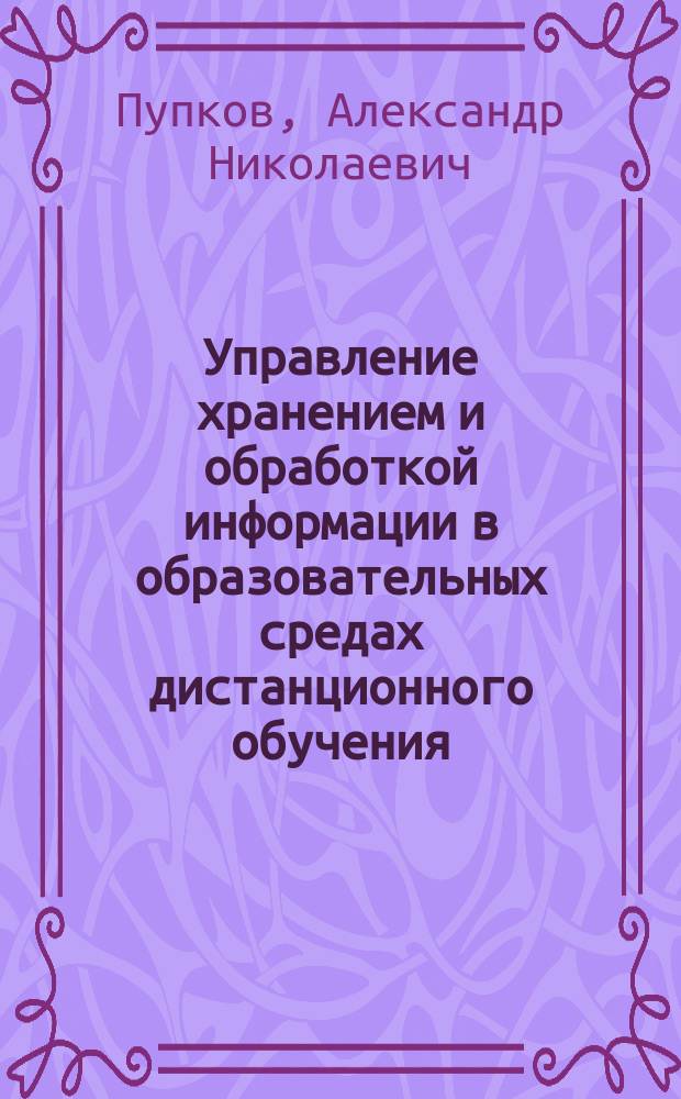 Управление хранением и обработкой информации в образовательных средах дистанционного обучения : монография