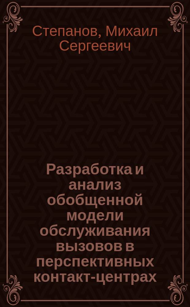 Разработка и анализ обобщенной модели обслуживания вызовов в перспективных контакт-центрах : автореферат дис. на соиск. уч. степ. кандидата технических наук : специальность 05.12.13 <Системы, сети и устройства телекоммуникаций>