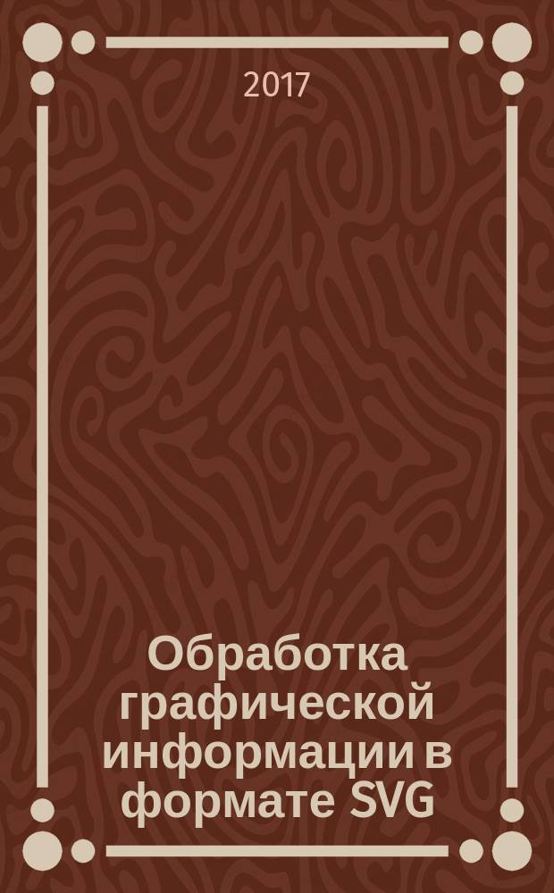 Обработка графической информации в формате SVG : учебное пособие : для студентов, обучающихся по направлению 09.03.02 "Информационные системы и технологии"
