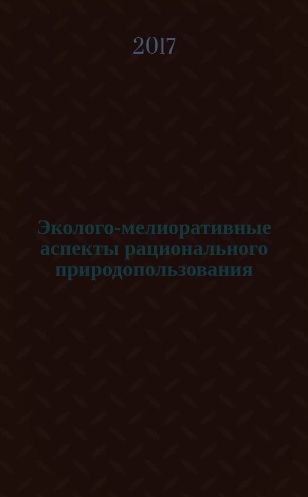 Эколого-мелиоративные аспекты рационального природопользования : материалы Международной научно-практической конференции, 31 января - 03 февраля 2017 г., [г. Волгоград. Т. 1 : Пленарные заседания ; Экологические проблемы Волго-Ахтубинской поймы и поиск решений ; Экологические аспекты лесомелиорации ландшафтов и пути решения