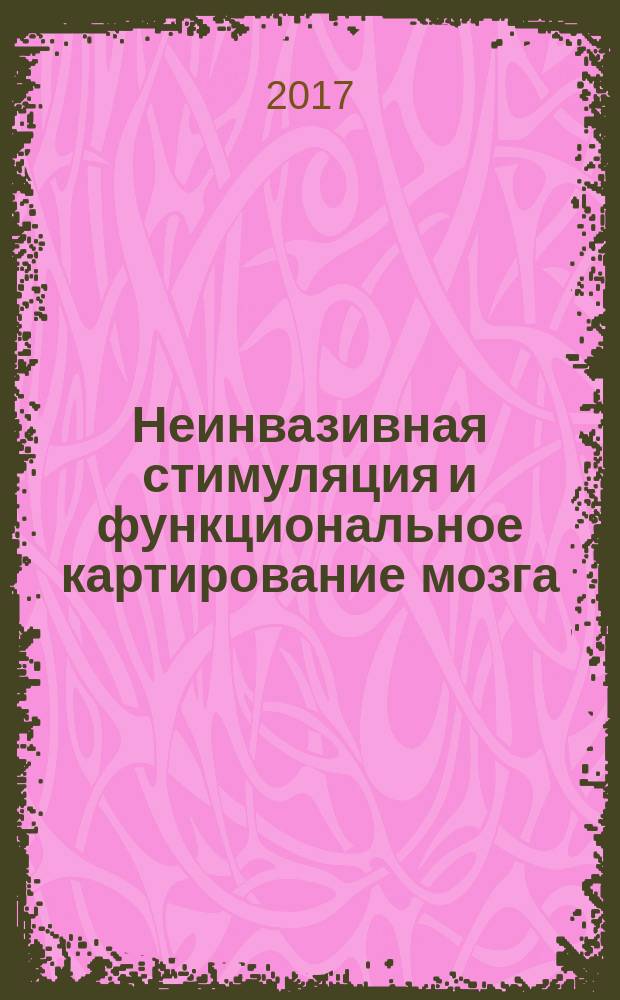 Неинвазивная стимуляция и функциональное картирование мозга = Non-invasive brain stimulation and functional brain mapping : сборник научных трудов Второй Московской международной конференции (25-27 мая 2017 г.)