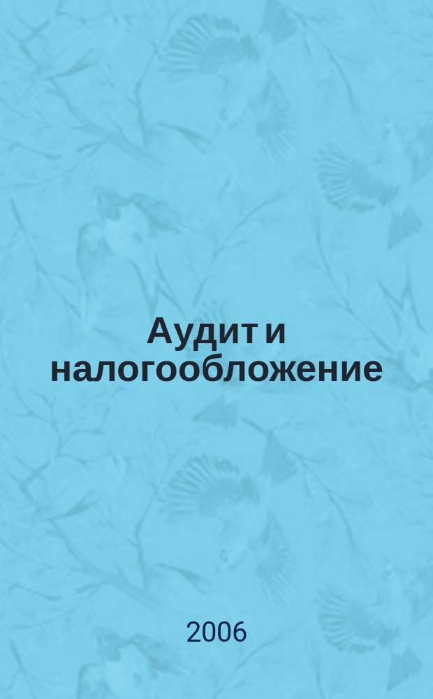 Аудит и налогообложение : Журн. Междунар. консультативного центра по вопр. налогообложения доходов фирм или доходов граждан МКПЦН. 2006, № 4 (124)