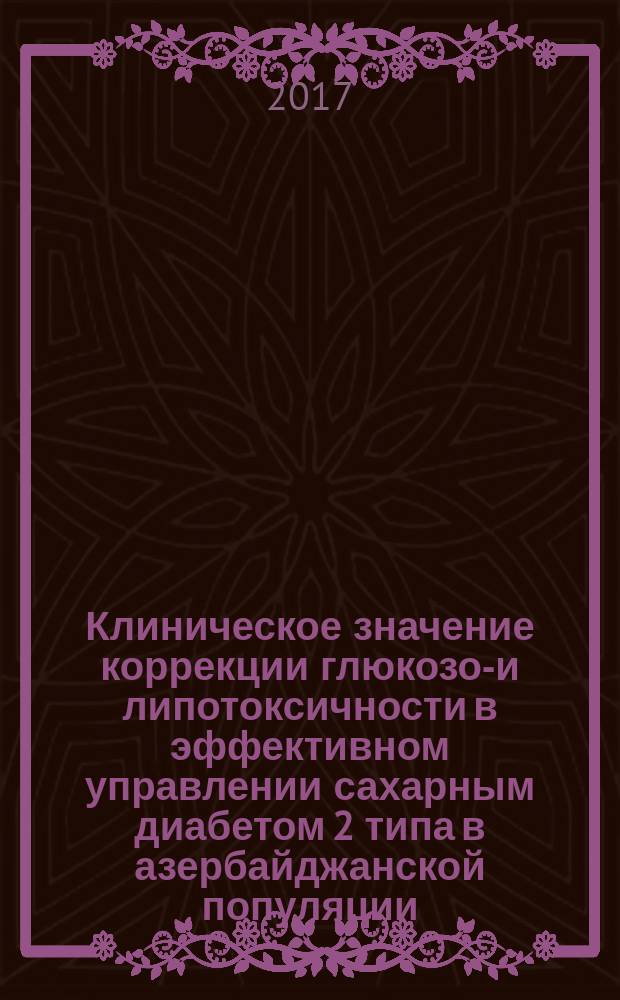 Клиническое значение коррекции глюкозо-и липотоксичности в эффективном управлении сахарным диабетом 2 типа в азербайджанской популяции = Azәrbaycan populysiyasinda 2-ci tip şәkәrli diabetin effektli idarә edilmәsindә qlükoza- vә lipotoksikliyin korreksiyasinin kliniki әhәmiyyәti : автореферат диссертации на соискание ученой степени доктора наук по медицине : специальности 3216.01 - эндокринология, 3218.01 - кардиология