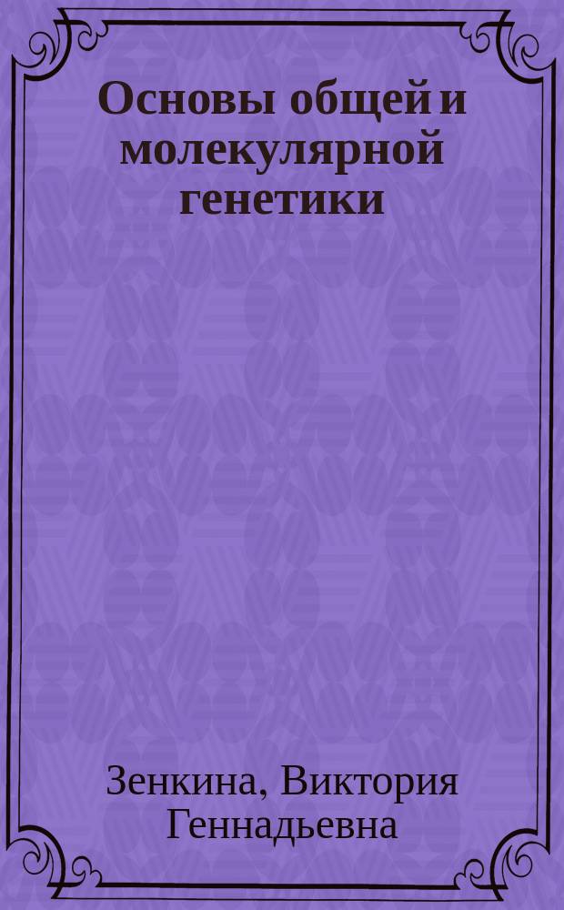 Основы общей и молекулярной генетики : учебное электронное издание : учебно-методическое пособие : по специальности: 03.05.01 "Лечебное дело", 03.05.02 "Педиатрия"