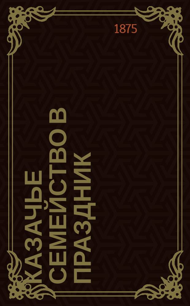 Казачье семейство в праздник : фотография // [Виды и типы 2-го Донского округа станиц: Цымлянской, Кумшацкой и Есауловской] : [собранные в 1875 и 76 годах казаком Ив. Вас. Болдыревым альбом фотографий]