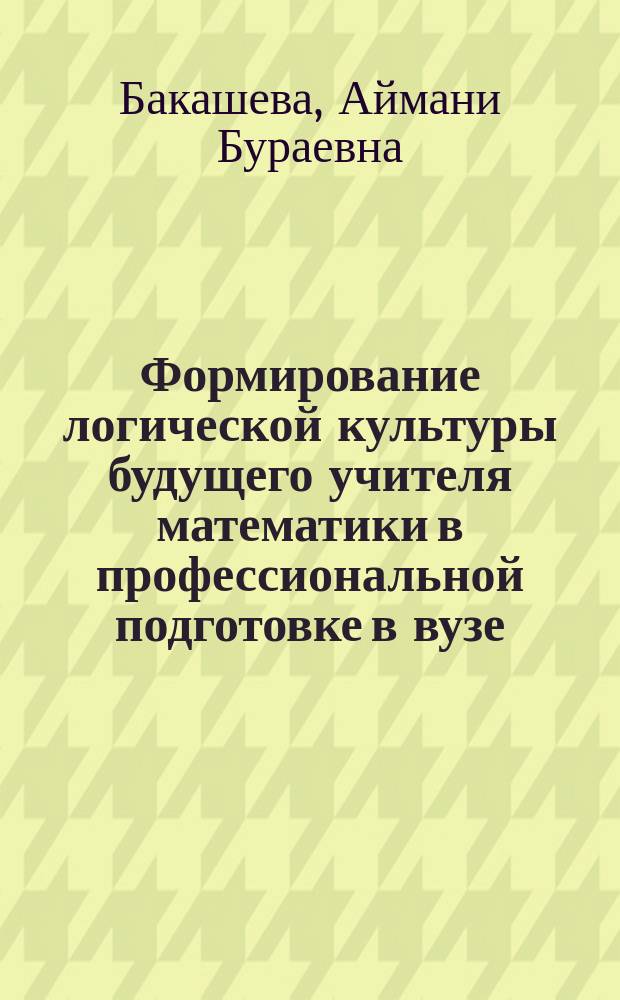 Формирование логической культуры будущего учителя математики в профессиональной подготовке в вузе : автореферат дис. на соиск. уч. степ. кандидата педагогических наук : специальность 13.00.08 <Теория и методика профессионального образования>