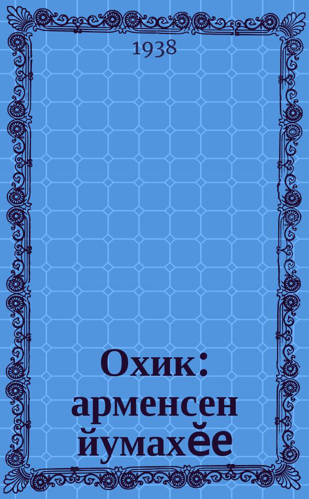 Охик : арменсен йумахӗe : кӗҫӗн ҫулхи ачасем ваӆӆи = Охик