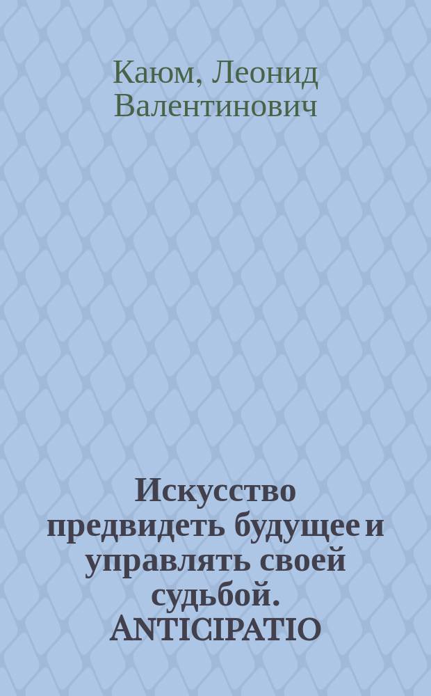 Искусство предвидеть будущее и управлять своей судьбой. Anticipatio