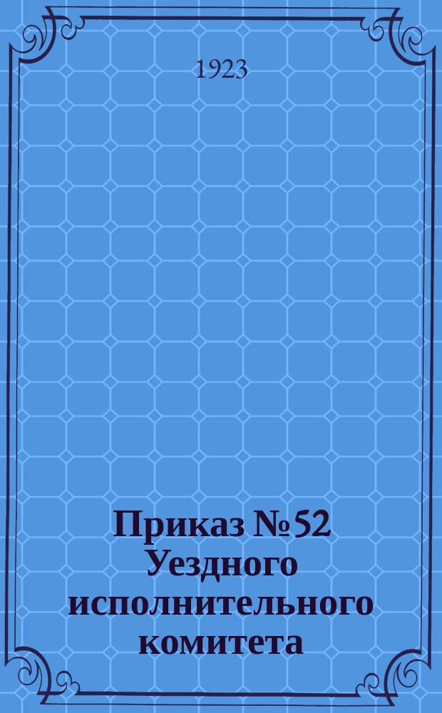 Приказ № 52 Уездного исполнительного комитета: г. Велиж, 8 дек. 1923 г.: [Объявляется Постановление Псковского губ. исполкома об установлении правил учета рождений и смертности населения : листовка