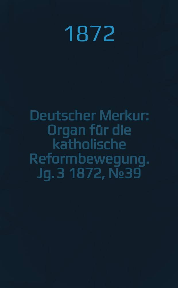 Deutscher Merkur : Organ für die katholische Reformbewegung. Jg. 3 1872, № 39