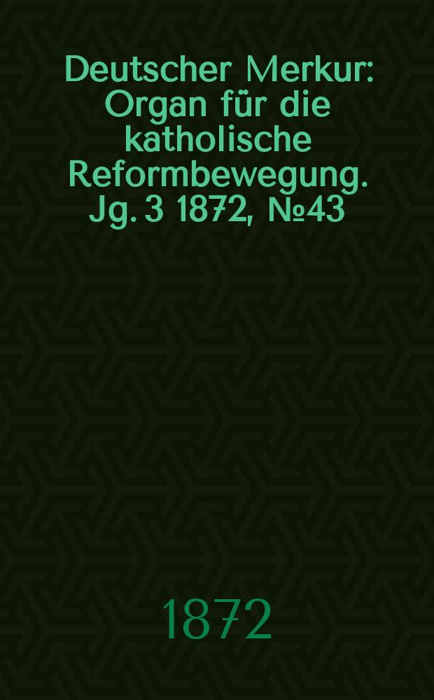 Deutscher Merkur : Organ für die katholische Reformbewegung. Jg. 3 1872, № 43