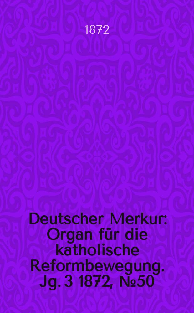 Deutscher Merkur : Organ für die katholische Reformbewegung. Jg. 3 1872, № 50