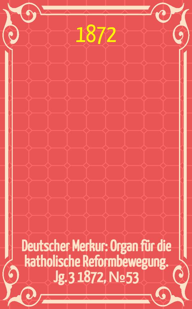 Deutscher Merkur : Organ für die katholische Reformbewegung. Jg. 3 1872, № 53