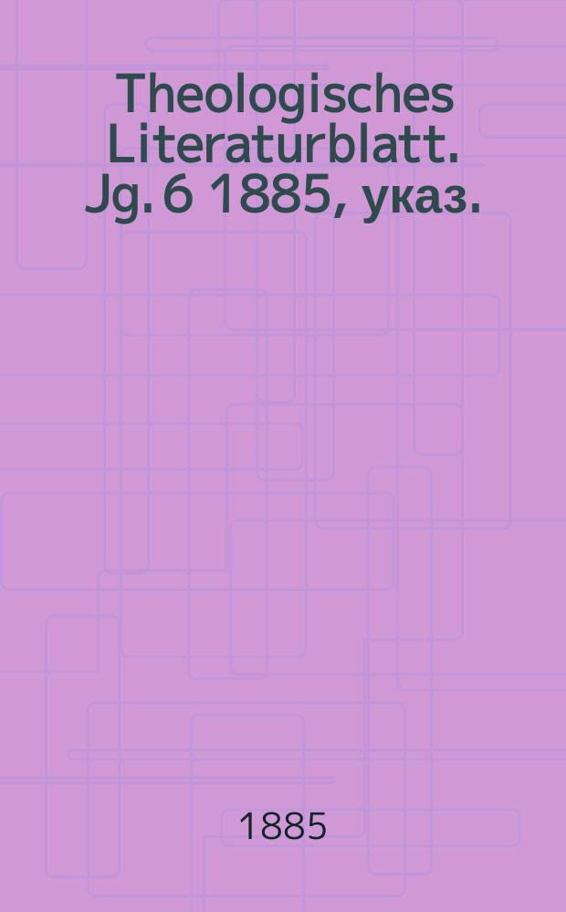 Theologisches Literaturblatt. Jg. 6 1885, указ.