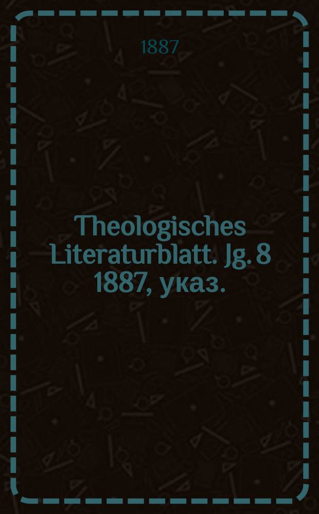 Theologisches Literaturblatt. Jg. 8 1887, указ.