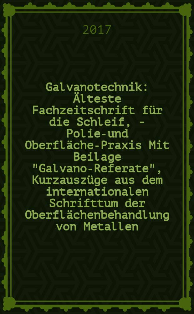 Galvanotechnik : Älteste Fachzeitschrift für die Schleif, - Polier- und Oberflächen- Praxis Mit Beilage "Galvano-Referate", Kurzauszüge aus dem internationalen Schrifttum der Oberflächenbehandlung von Metallen. Bd. 108, H. 10