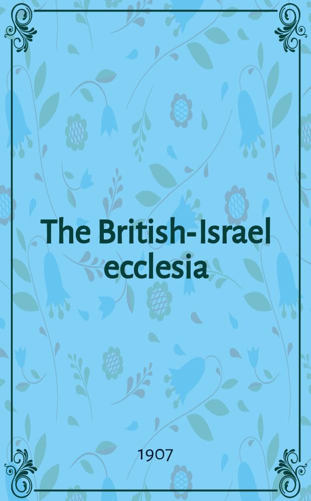 The British-Israel ecclesia : the mid heaven herald, the Bible-witness & the signal-sign of messiah. N.S., vol. 1, № 7