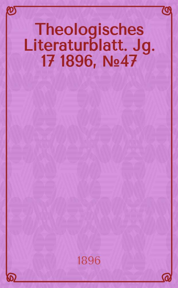 Theologisches Literaturblatt. Jg. 17 1896, № 47
