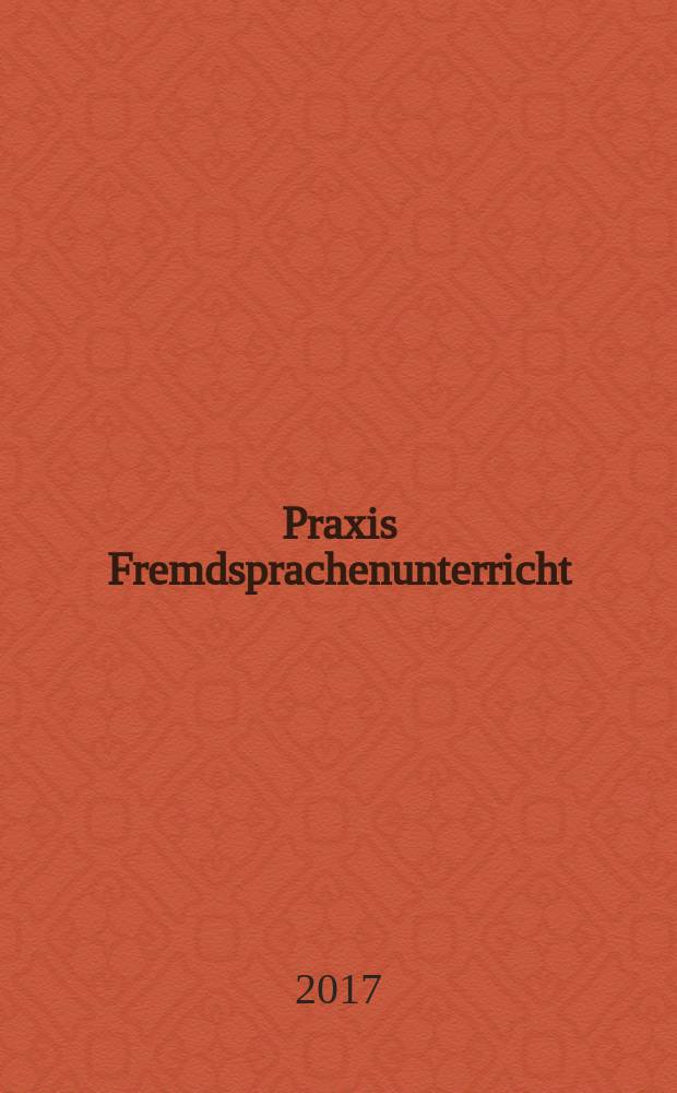 Praxis Fremdsprachenunterricht : die Zeitschrift f&uuml;r das Lehren und Lernen fremder Sprachen Hervorgegangen aus Praxis des neusprachlichen Unterrichts und Fremdsprachenunterricht. 2017, № 5